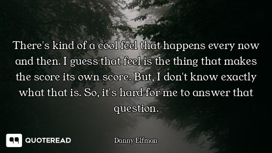 There's kind of a cool feel that happens every now and then. I guess that feel is the thing that mak...