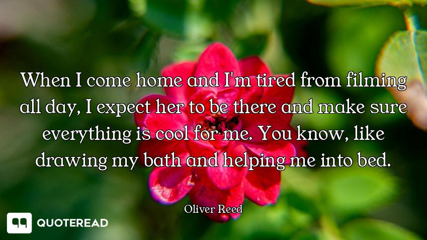 When I come home and I'm tired from filming all day, I expect her to be there and make sure everythi...
