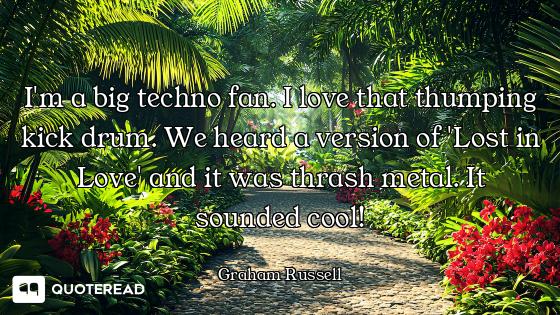 I'm a big techno fan. I love that thumping kick drum. We heard a version of 'Lost in Love' and it wa...