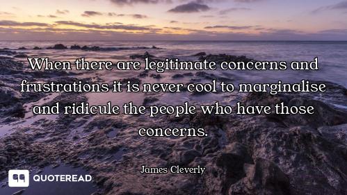 When there are legitimate concerns and frustrations it is never cool to marginalise and ridicule the...
