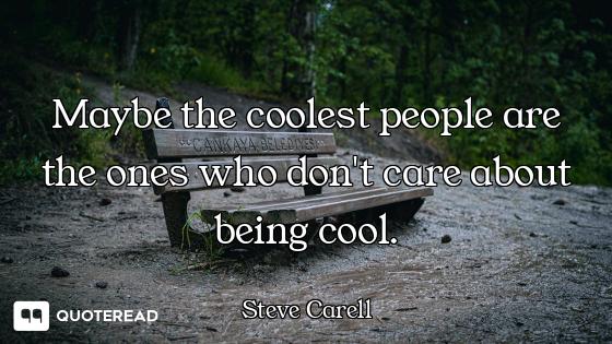 Maybe the coolest people are the ones who don't care about being cool.