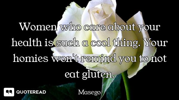 Women who care about your health is such a cool thing. Your homies won't remind you to not eat glute...