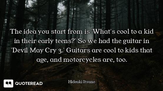 The idea you start from is 'What's cool to a kid in their early teens?' So we had the guitar in 'Dev...