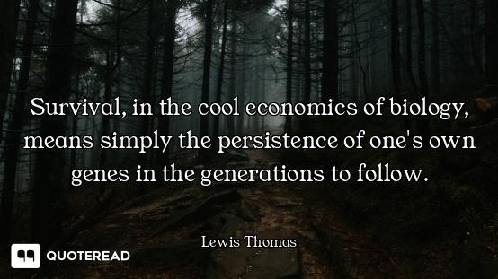 Survival, in the cool economics of biology, means simply the persistence of one's own genes in the g...