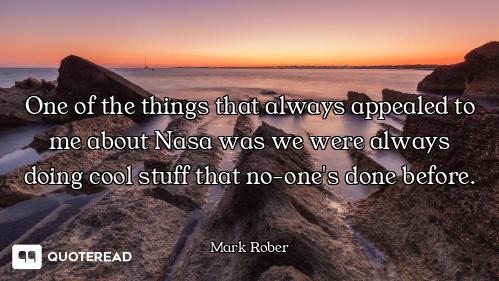 One of the things that always appealed to me about Nasa was we were always doing cool stuff that no-...