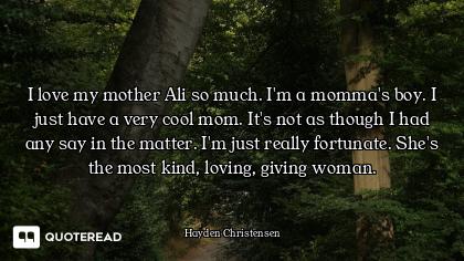 I love my mother Ali so much. I'm a momma's boy. I just have a very cool mom. It's not as though I h...