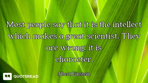 Most people say that it is the intellect which makes a great scientist. They are wrong: it is
charac...