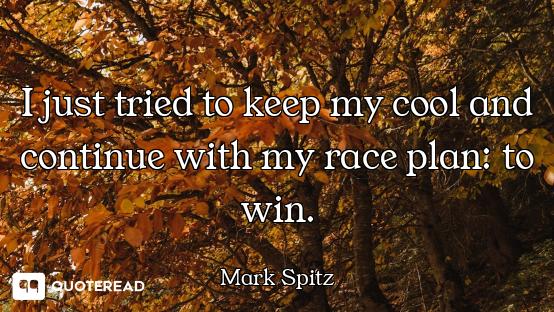 I just tried to keep my cool and continue with my race plan: to win.