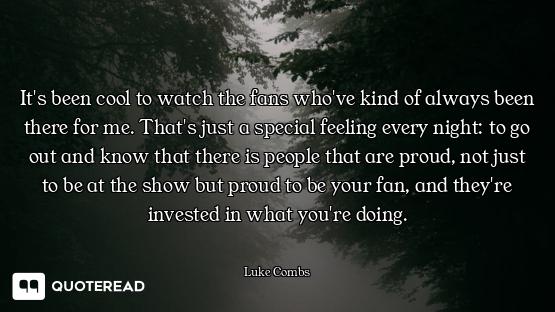 It's been cool to watch the fans who've kind of always been there for me. That's just a special feel...