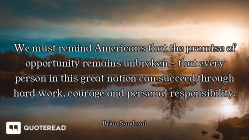 We must remind Americans that the promise of opportunity remains unbroken - that every person in thi...