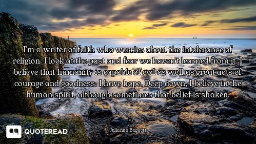 I'm a writer of faith who worries about the intolerance of religion. I look at the past and fear we...