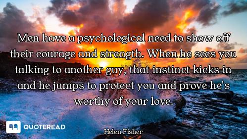 Men have a psychological need to show off their courage and strength. When he sees you talking to an...