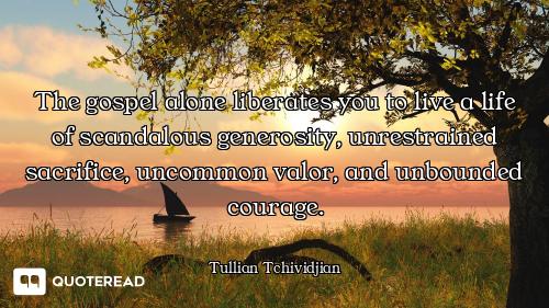 The gospel alone liberates you to live a life of scandalous generosity, unrestrained sacrifice, unco...