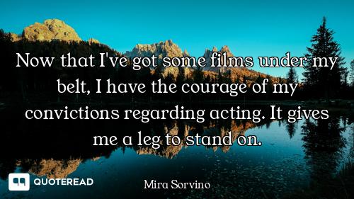 Now that I've got some films under my belt, I have the courage of my convictions regarding acting. I...