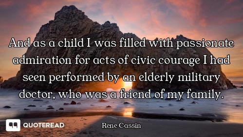 And as a child I was filled with passionate admiration for acts of civic courage I had seen performe...