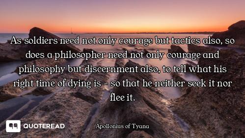 As soldiers need not only courage but tactics also, so does a philosopher need not only courage and...