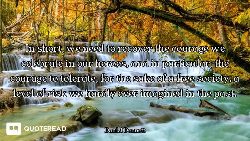 In short, we need to recover the courage we celebrate in our heroes, and in particular, the courage...