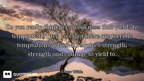 Do you really think it is weakness Do you really think it is weakness that yields to temptation? I tell you that there are terrible tem...