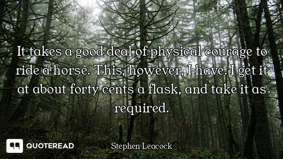 It takes a good deal of physical courage to ride a horse. This, however, I have. I get it at about f...