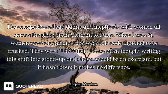I have experienced bad dating and ineptitude with women all across the globe, from Vietnam to Paris....