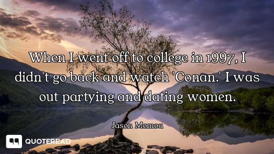 When I went off to college in 1997, I didn't go back and watch 'Conan.' I was out partying and datin...