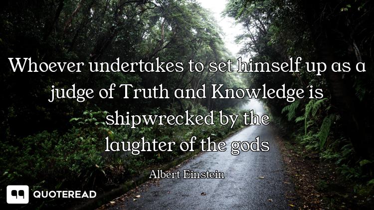 Whoever undertakes to set himself up as a judge of Truth and Knowledge is shipwrecked by the
laughte...