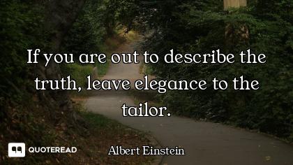 If you are out to describe the truth, leave elegance to the tailor.