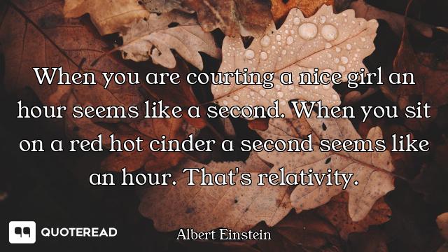 When you are courting a nice girl an hour seems like a second. When you sit on a red hot cinder a se...