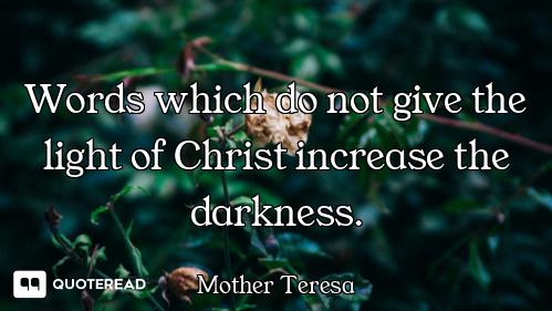 Words which do not give the light Words which do not give the light of Christ increase the darkness.