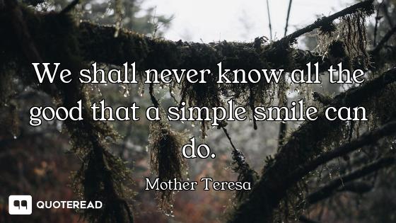 We shall never know all the good that a simple smile can do.