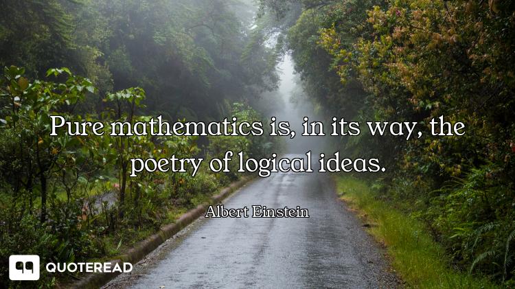 Pure mathematics is, in its way, the poetry of logical ideas.