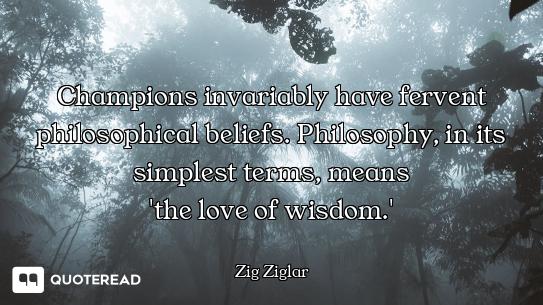 Champions invariably have fervent Champions invariably have fervent philosophical beliefs. Philosophy, in its simplest terms, means
't...