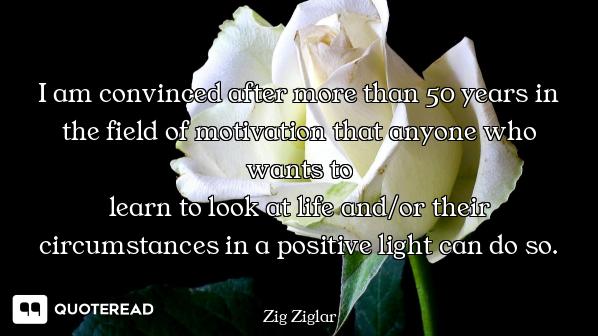 I am convinced after more than 50 I am convinced after more than 50 years in the field of motivation that anyone who wants to
learn to...