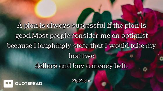 A plan is always successful if A plan is always successful if the plan is good.Most people consider me an optimist because I laughi...