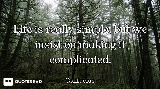 Life is really simple, but we Life is really simple, but we insist on making it complicated.