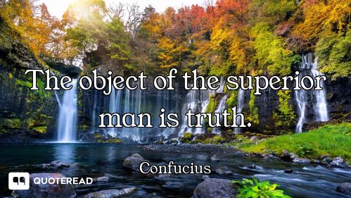 The object of the superior man is The object of the superior man is truth.