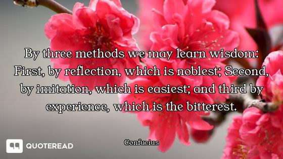 By three methods we may learn By three methods we may learn wisdom: First, by reflection, which is noblest; Second, by imitation,...