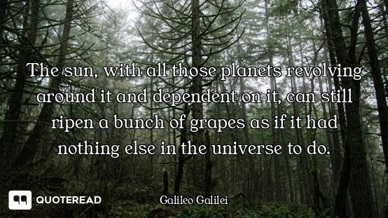 The sun, with all those planets The sun, with all those planets revolving around it and dependent on it, can still ripen a bunch of...