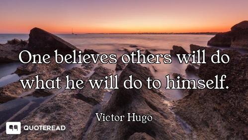 One believes others will do what he One believes others will do what he will do to himself.