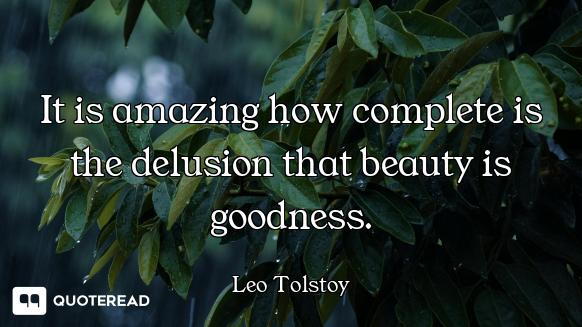 It is amazing how complete is the delusion that beauty is goodness.