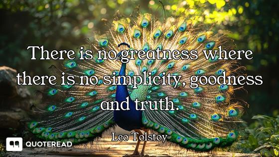 There is no greatness where there is no simplicity, goodness and truth.