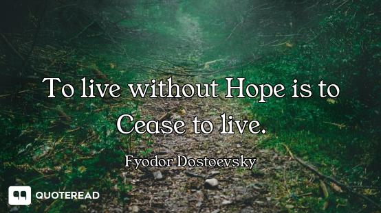 To live without Hope is to Cease to To live without Hope is to Cease to live.