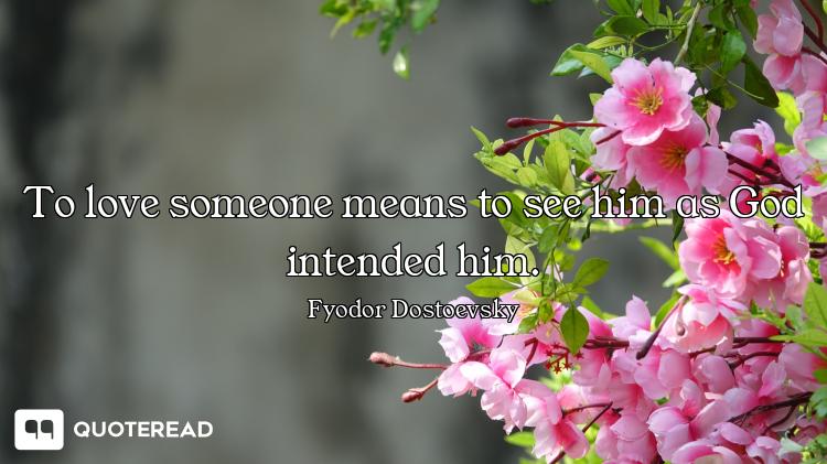 To love someone means to see him as To love someone means to see him as God intended him.