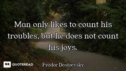 Man only likes to count his Man only likes to count his troubles, but he does not count his joys.