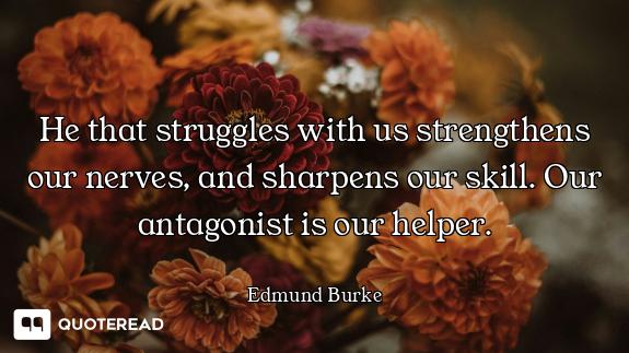 He that struggles with us strengthens our nerves, and sharpens our skill. Our antagonist is our help...