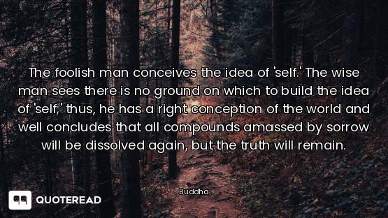 The foolish man conceives the idea of 'self.' The wise man sees there is no ground on which to build...