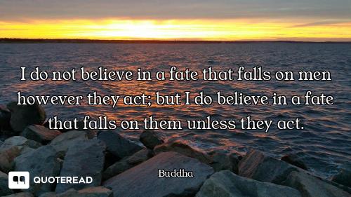 I do not believe in a fate that falls on men however they act; but I do believe in a fate that falls...