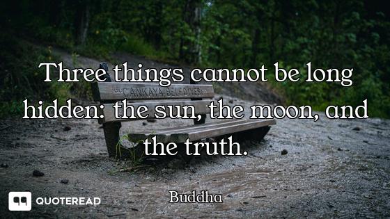 Three things cannot be long hidden: the sun, the moon, and the truth.