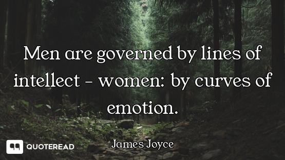 Men are governed by lines of intellect - women: by curves of emotion.