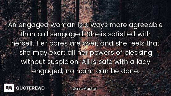 An engaged woman is always more agreeable than a disengaged. She is satisfied with herself. Her care...